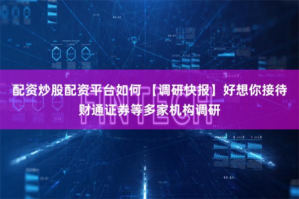 配資炒股配資平臺如何 【調(diào)研快報】好想你接待財通證券等多家機構(gòu)調(diào)研