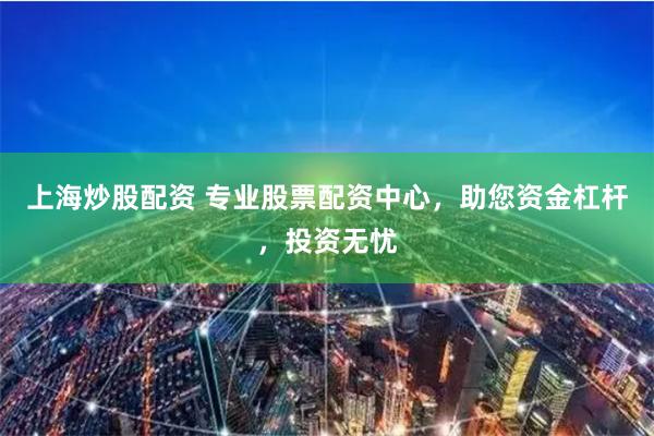 上海炒股配資 專業(yè)股票配資中心，助您資金杠桿，投資無憂